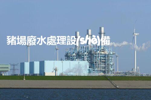 豬場廢水處理設(shè)備革新：環(huán)?？萍贾ξ鬯鍧嵦幚?！